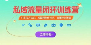 私域流量闭环训练营：IP定位方法论，短视频创作技巧，直播转化策略-财仔梦想资源网