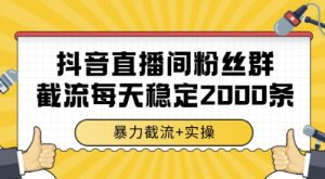 抖音直播间粉丝群截流,稳定采集数据全行业通用2000条数据一天【揭秘】-财仔梦想资源网