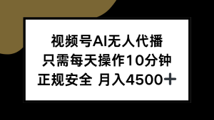 视频号AI无人代播，只需每天操作10分钟，正规安全，月入4500+-财仔梦想资源网
