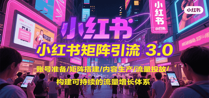 小红书矩阵引流3.0，账号准备/矩阵搭建/内容生产/流量投放/构建可持续的流量增长体系-财仔梦想资源网