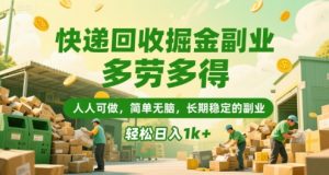 快递回收掘金副业，多劳多得，人人可做，简单无脑，长期稳定的副业，轻松日入1k+【揭秘】-财仔梦想资源网