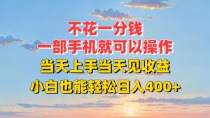 不花一分钱，一部手机就可以操作，当天上手当天见收益，小白也能轻松日入400+-财仔梦想资源网