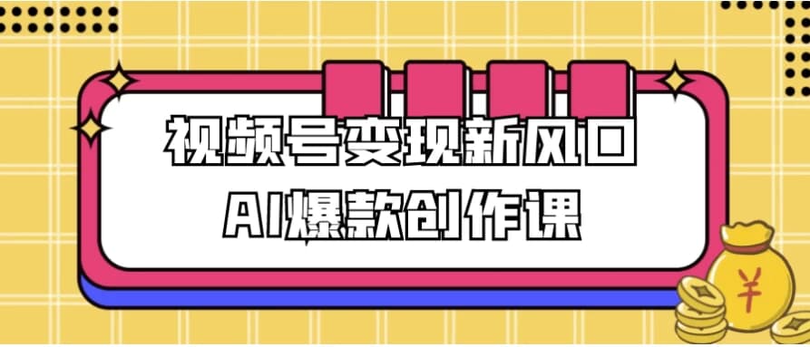 视频号变现新风口AI爆款创作课-财仔梦想资源网