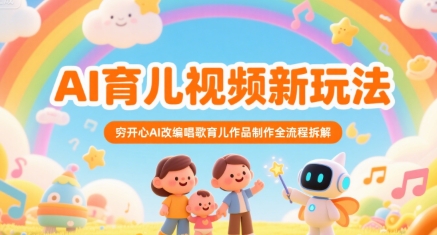 AI育儿视频新玩法，穷开心AI改编唱歌育儿作品制作全流程拆解-财仔梦想资源网