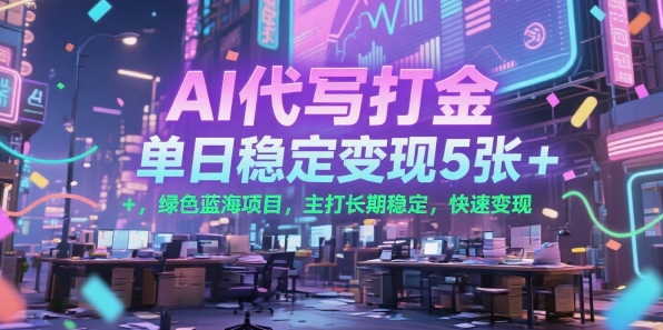 AI代写打金，单日稳定变现5张+，绿色蓝海项目，主打长期稳定，快速变现【揭秘】-财仔梦想资源网