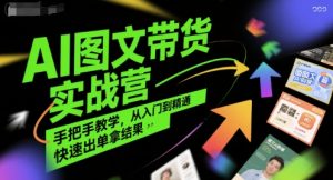 AI图文带货实战营,手把手教学,从入门到精通,快速出单拿结果-财仔梦想资源网