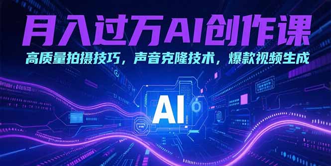 月入过万AI创作课：高质量拍摄技巧，声音克隆技术，爆款视频生成-财仔梦想资源网