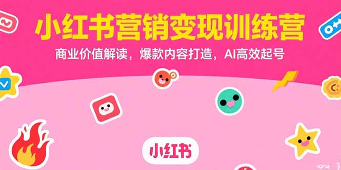 小红书营销变现训练营，商业价值解读，爆款内容打造，AI高效起号-财仔梦想资源网
