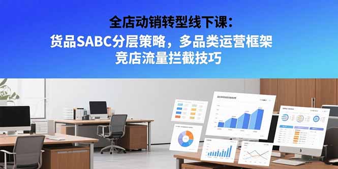 全店动销转型线下课：货品SABC分层策略，多品类运营框架竞店流量拦截技巧-财仔梦想资源网