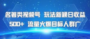 名著类视频号玩法新颖日收益500+流量火爆目标人群广-财仔梦想资源网