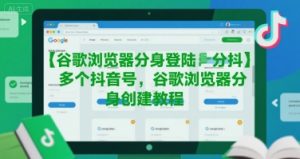 谷歌浏览器分身登陆多个抖音号，谷歌浏览器分身创建教程-财仔梦想资源网