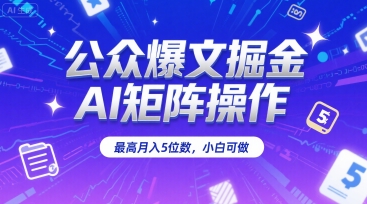 公众爆文掘金，AI矩阵操作，最高月入5位数，小白可做-财仔梦想资源网