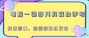 电脑一键多开抖音快手号，独立窗口，浏览器分身攻略-财仔梦想资源网