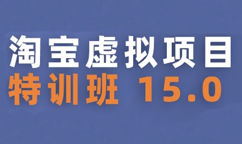 淘宝虚拟项目特训班15.0(更新2025)，适合新手或兼职操作，实现稳定收益-财仔梦想资源网