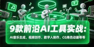 9款前沿AI工具实战课：AI音乐生成、视频创作、数字人制作、CG角色动画等等-财仔梦想资源网