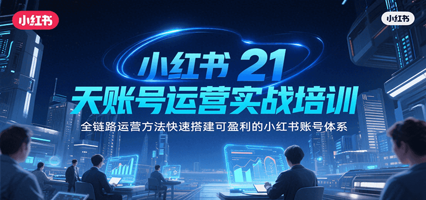 小红书21天账号运营实战培训，全链路运营方法快速搭建可盈利的小红书账号体系-财仔梦想资源网