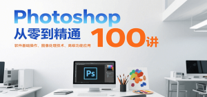 Photoshop从零到精通100讲：软件基础操作、图像处理技术、高级功能应用-财仔梦想资源网
