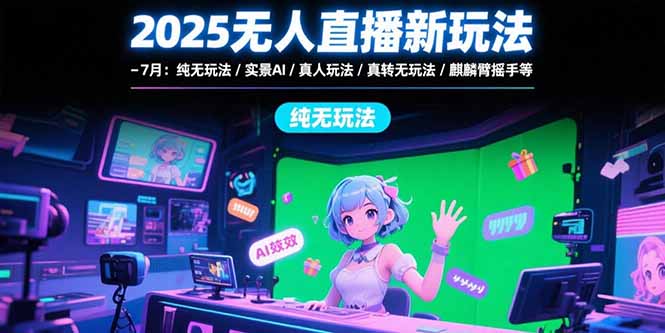 2025无人直播新玩法-7月：纯无玩法/实景AI/真人玩法/绿幕玩法/真转无玩法-财仔梦想资源网