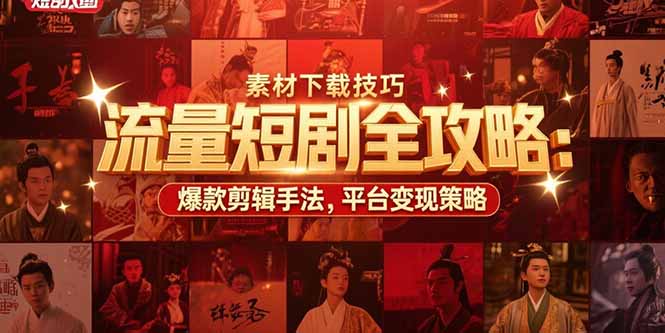 流量短剧全攻略：素材下载技巧，爆款剪辑手法，平台变现策略-财仔梦想资源网