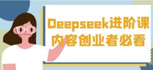 Deepseek进阶课内容创业者必看-财仔梦想资源网