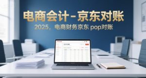 电商会计-京东对账2025，电商财务京东pop对账-财仔梦想资源网