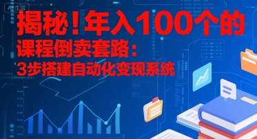 揭秘！年入100个的课程倒卖套路：3步搭建自动化变现系统-财仔梦想资源网