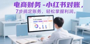 电商财务-小红书对账，7步搞定账务，轻松掌握利润-财仔梦想资源网