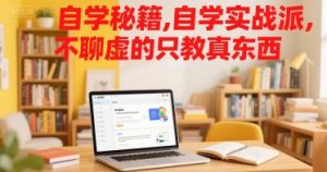 自学秘籍，自学实战派，不聊虚的只教真东西-财仔梦想资源网