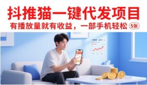 抖推猫一键代发项目，有播放量就有收益，一部手机轻松5张-财仔梦想资源网