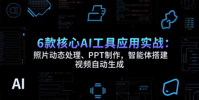 6款核心AI工具应用实战：照片动态处理、PPT制作，智能体搭建视频自动生成-财仔梦想资源网