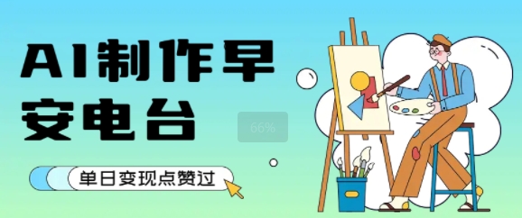 用AI制作早安电台，单日变现1k+，条条点赞过W-财仔梦想资源网
