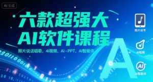 六款超强大AI软件课程，照片说话唱歌，4I视频，AI-PPT，AI智能体-财仔梦想资源网