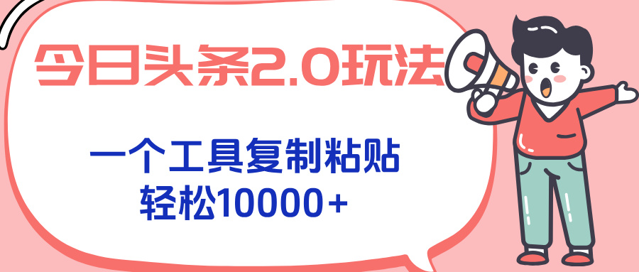 今日头条2.0玩法，一个工具复制粘贴，轻松月入1000+-财仔梦想资源网
