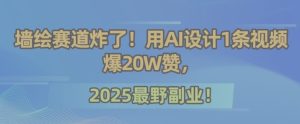 墙绘赛道炸了！用AI设计1条视频爆20W赞，2025最野副业！-财仔梦想资源网