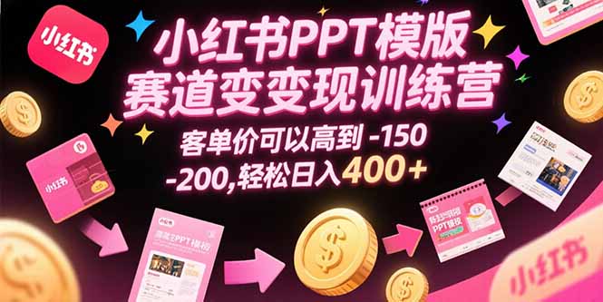 小红书PPT模版赛道变现训练营，客单价可以高到150-200，轻松日入400+-财仔梦想资源网