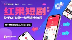 红果短剧拉新快手MT替换一镜到底全流程，快手MT替换搬运从0到1实操，日收益1k+-财仔梦想资源网