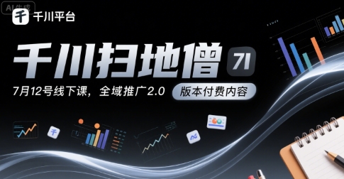千川扫地僧7月12号线下课，千川投放，全域推广2.0版本付费内容-财仔梦想资源网