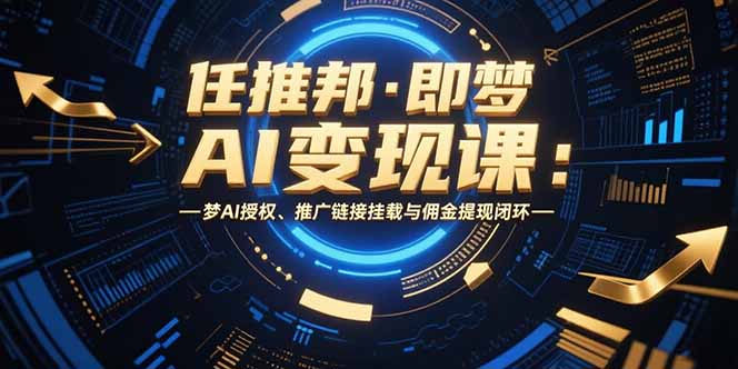 任推邦·即梦AI变现课：梦AI授权、推广链接挂载与佣金提现闭环-财仔梦想资源网