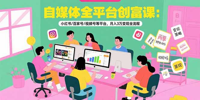 自媒体全平台创富课：小红书/百家号/视频号等平台，月入3万变现全流程-财仔梦想资源网