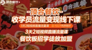 顶合餐饮-收学员流量变现线下课，3天2短视频直播流量课，餐饮板招学徒放加盟-财仔梦想资源网