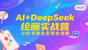 AI+DeepSeek绘画实战营，小红书商业变现全流程-财仔梦想资源网