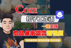 Coze扣子工作流一键生成商品展示混剪短视频,保姆级教程-智能体搭建-项目实操-财仔梦想资源网