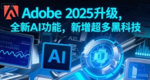 Adobe2025升级，全新AI功能，新增超多黑科技-财仔梦想资源网