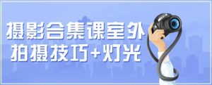 摄影合集课（室外拍摄技巧+灯光）-财仔梦想资源网