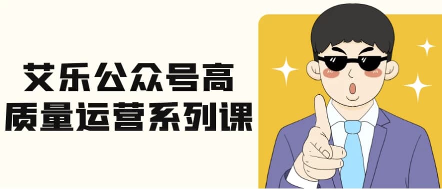 艾乐公众号高质量运营系列课-财仔梦想资源网