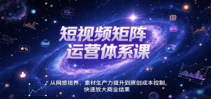 短视频矩阵运营体系课，从网感培养、素材生产力提升到原创成本控制，快速放大商业结果-财仔梦想资源网