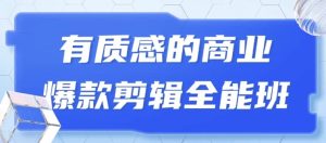 有质感的商业爆款剪辑全能班-财仔梦想资源网