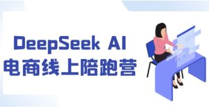 DeepSeekAI电商线上陪跑营-财仔梦想资源网