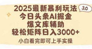 2025年今日头条最新暴利玩法3.0，一键生成爆款，轻松实现矩阵日入3000+-财仔梦想资源网