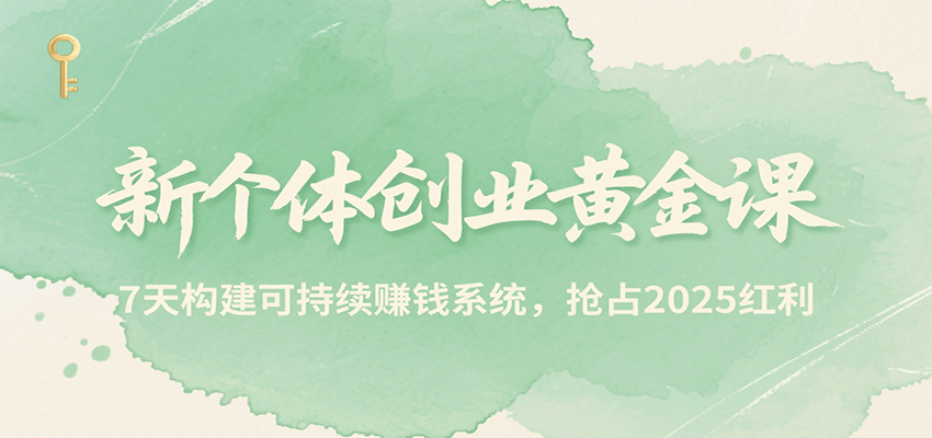 新个体创业黄金课，7天构建可持续赚钱系统，抢占2025红利-财仔梦想资源网